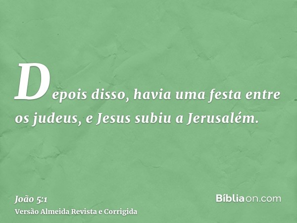 Depois disso, havia uma festa entre os judeus, e Jesus subiu a Jerusalém.