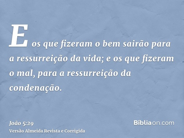 E os que fizeram o bem sairão para a ressurreição da vida; e os que fizeram o mal, para a ressurreição da condenação.