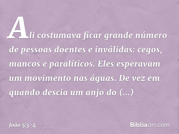 Ali costumava ficar grande número de pessoas doentes e inválidas: cegos, mancos e paralíticos. Eles esperavam um movimento nas águas. De vez em quando descia um