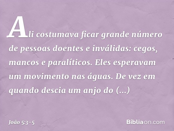 Ali costumava ficar grande número de pessoas doentes e inválidas: cegos, mancos e paralíticos. Eles esperavam um movimento nas águas. De vez em quando descia um