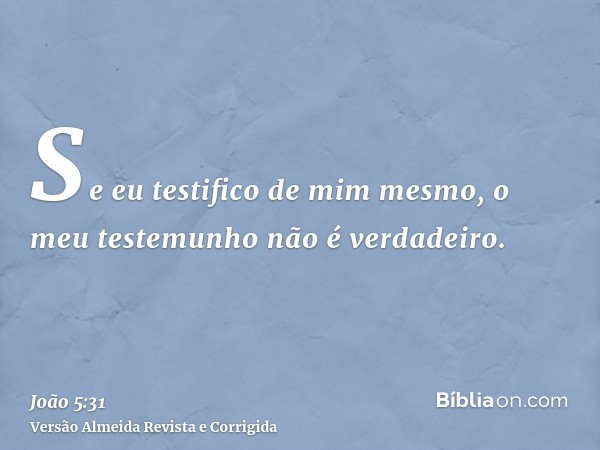 Se eu testifico de mim mesmo, o meu testemunho não é verdadeiro.