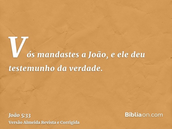 Vós mandastes a João, e ele deu testemunho da verdade.