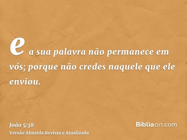 e a sua palavra não permanece em vós; porque não credes naquele que ele enviou.