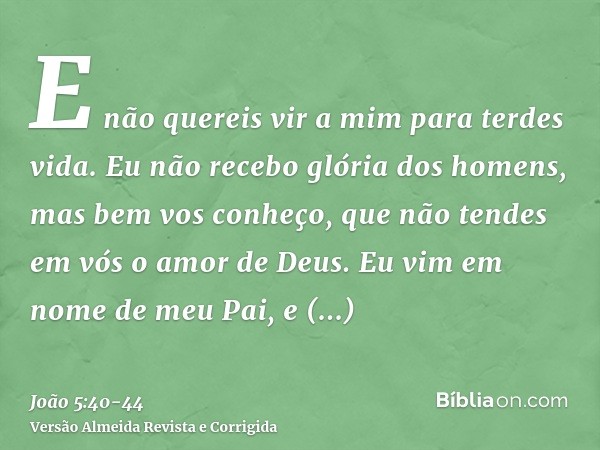 E não quereis vir a mim para terdes vida.Eu não recebo glória dos homens,mas bem vos conheço, que não tendes em vós o amor de Deus.Eu vim em nome de meu Pai, e 