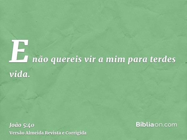 E não quereis vir a mim para terdes vida.