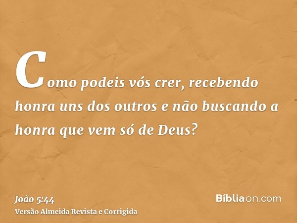 Como podeis vós crer, recebendo honra uns dos outros e não buscando a honra que vem só de Deus?