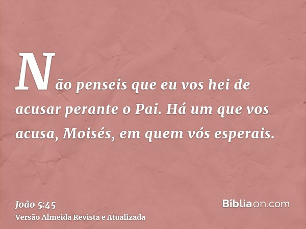 Não penseis que eu vos hei de acusar perante o Pai. Há um que vos acusa, Moisés, em quem vós esperais.