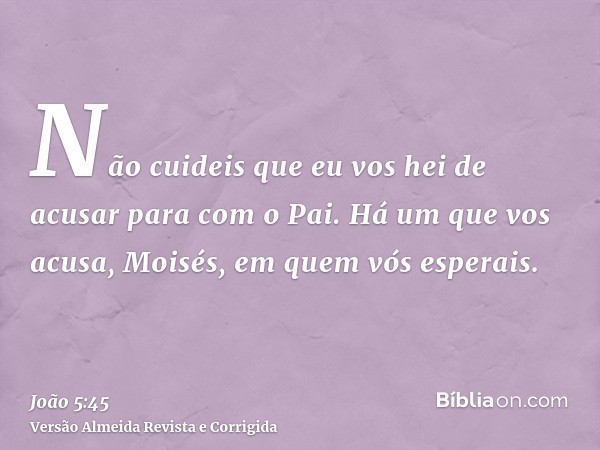 Não cuideis que eu vos hei de acusar para com o Pai. Há um que vos acusa, Moisés, em quem vós esperais.