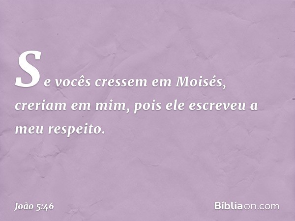 Se vocês cressem em Moisés, creriam em mim, pois ele escreveu a meu respeito. -- João 5:46