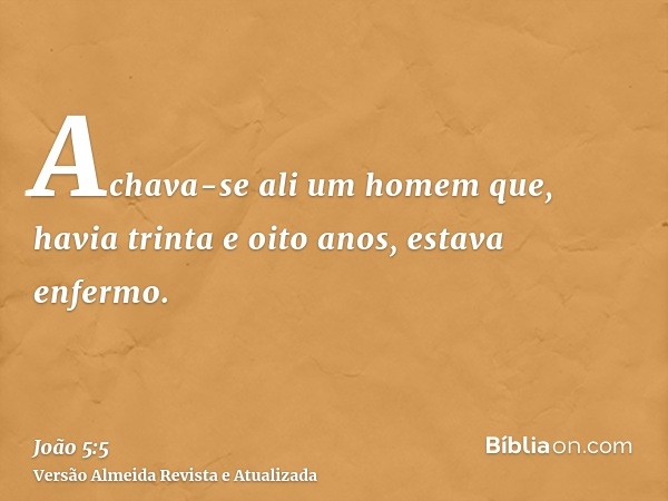 Achava-se ali um homem que, havia trinta e oito anos, estava enfermo.