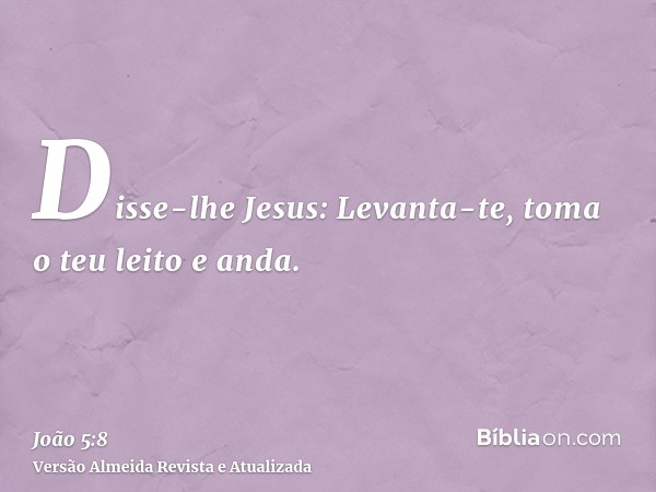 Disse-lhe Jesus: Levanta-te, toma o teu leito e anda.