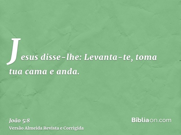 Jesus disse-lhe: Levanta-te, toma tua cama e anda.