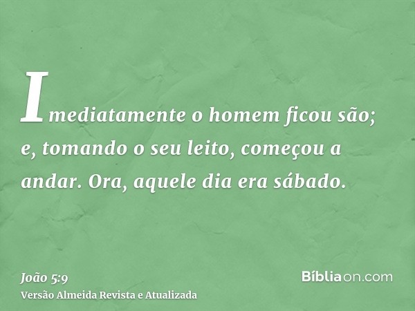 Imediatamente o homem ficou são; e, tomando o seu leito, começou a andar. Ora, aquele dia era sábado.