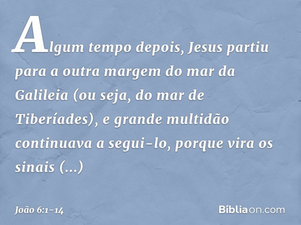 Algum tempo depois, Jesus partiu para a outra margem do mar da Galileia (ou seja, do mar de Tiberíades), e grande multidão continuava a segui-lo, porque vira os