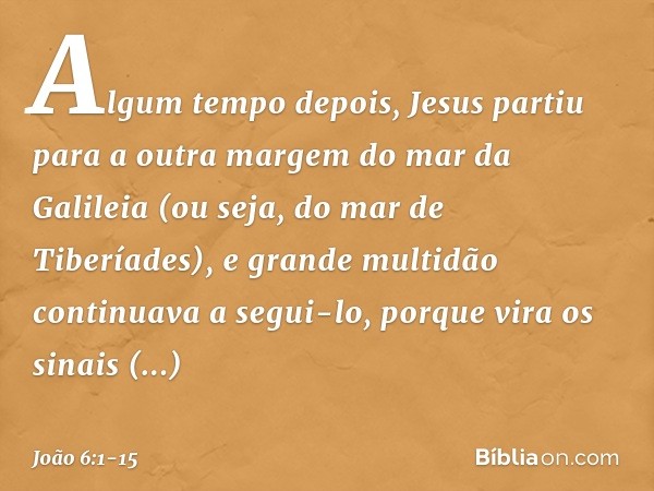 Algum tempo depois, Jesus partiu para a outra margem do mar da Galileia (ou seja, do mar de Tiberíades), e grande multidão continuava a segui-lo, porque vira os