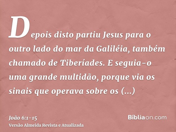 Depois disto partiu Jesus para o outro lado do mar da Galiléia, também chamado de Tiberíades.E seguia-o uma grande multidão, porque via os sinais que operava so