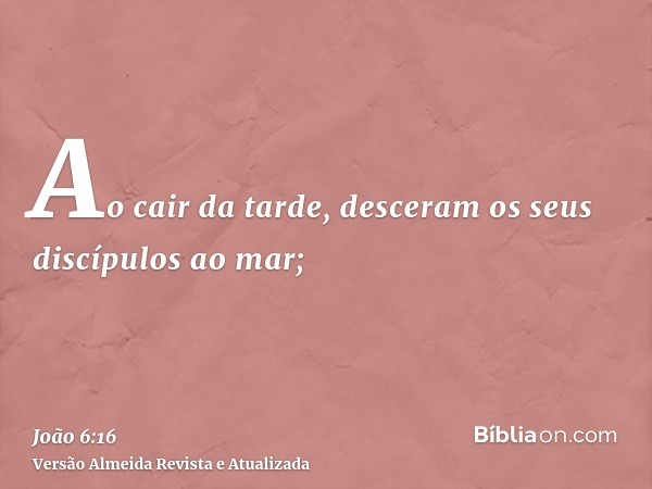 Ao cair da tarde, desceram os seus discípulos ao mar;