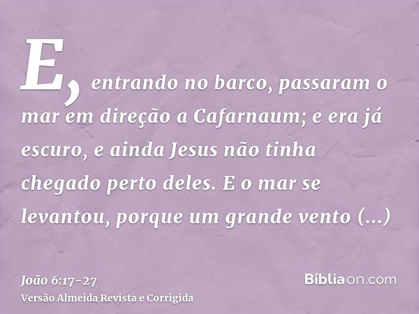 E, entrando no barco, passaram o mar em direção a Cafarnaum; e era já escuro, e ainda Jesus não tinha chegado perto deles.E o mar se levantou, porque um grande 