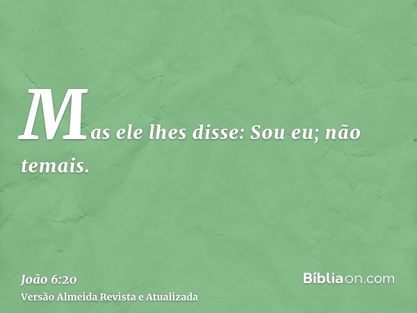 Mas ele lhes disse: Sou eu; não temais.