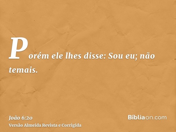 Porém ele lhes disse: Sou eu; não temais.