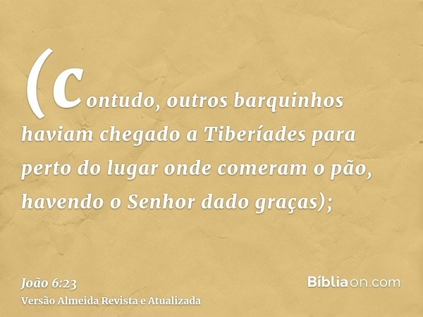 (contudo, outros barquinhos haviam chegado a Tiberíades para perto do lugar onde comeram o pão, havendo o Senhor dado graças);