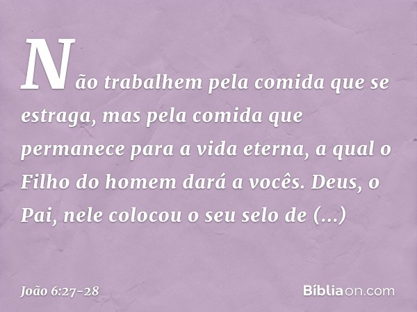 Não trabalhem pela comida que se estraga, mas pela comida que permanece para a vida eterna, a qual o Filho do homem dará a vocês. Deus, o Pai, nele colocou o se