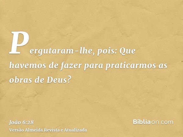 Pergutaram-lhe, pois: Que havemos de fazer para praticarmos as obras de Deus?