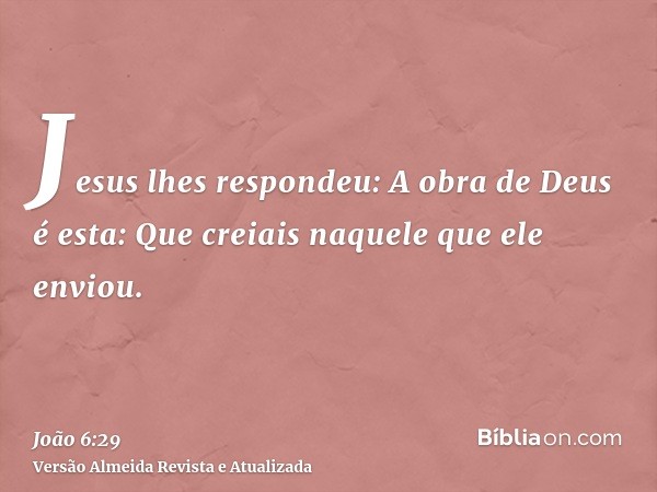 Jesus lhes respondeu: A obra de Deus é esta: Que creiais naquele que ele enviou.