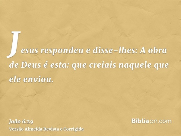 Jesus respondeu e disse-lhes: A obra de Deus é esta: que creiais naquele que ele enviou.