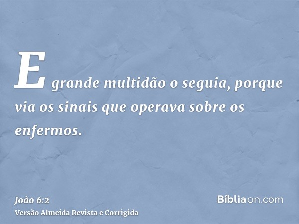 E grande multidão o seguia, porque via os sinais que operava sobre os enfermos.