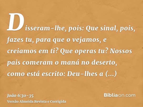 Disseram-lhe, pois: Que sinal, pois, fazes tu, para que o vejamos, e creiamos em ti? Que operas tu?Nossos pais comeram o maná no deserto, como está escrito: Deu