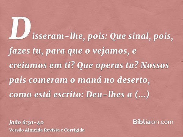 Disseram-lhe, pois: Que sinal, pois, fazes tu, para que o vejamos, e creiamos em ti? Que operas tu?Nossos pais comeram o maná no deserto, como está escrito: Deu