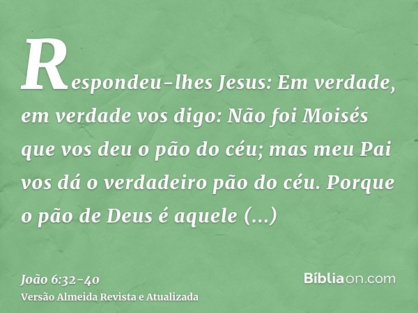 Respondeu-lhes Jesus: Em verdade, em verdade vos digo: Não foi Moisés que vos deu o pão do céu; mas meu Pai vos dá o verdadeiro pão do céu.Porque o pão de Deus 