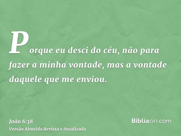 Porque eu desci do céu, não para fazer a minha vontade, mas a vontade daquele que me enviou.