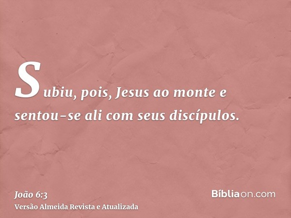 Subiu, pois, Jesus ao monte e sentou-se ali com seus discípulos.