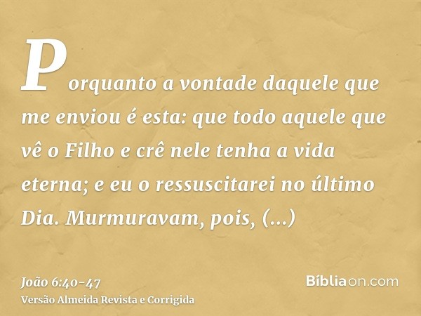 Porquanto a vontade daquele que me enviou é esta: que todo aquele que vê o Filho e crê nele tenha a vida eterna; e eu o ressuscitarei no último Dia.Murmuravam, 