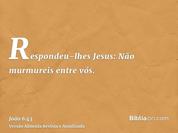 Respondeu-lhes Jesus: Não murmureis entre vós.