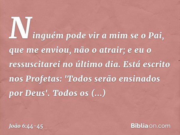 Ninguém pode vir a mim se o Pai, que me enviou, não o atrair; e eu o ressuscitarei no último dia. Está escrito nos Profetas: 'Todos serão ensinados por Deus'. T