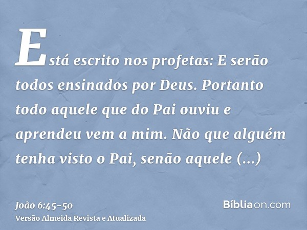 Está escrito nos profetas: E serão todos ensinados por Deus. Portanto todo aquele que do Pai ouviu e aprendeu vem a mim.Não que alguém tenha visto o Pai, senão 