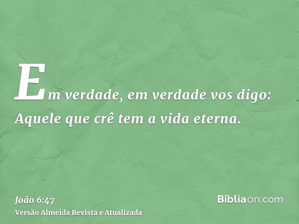 Em verdade, em verdade vos digo: Aquele que crê tem a vida eterna.