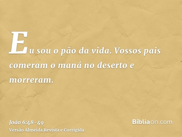 Eu sou o pão da vida.Vossos pais comeram o maná no deserto e morreram.