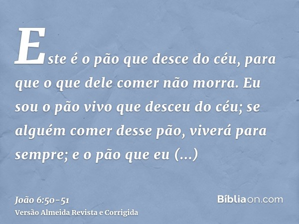 Este é o pão que desce do céu, para que o que dele comer não morra.Eu sou o pão vivo que desceu do céu; se alguém comer desse pão, viverá para sempre; e o pão q