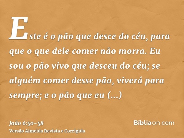 Este é o pão que desce do céu, para que o que dele comer não morra.Eu sou o pão vivo que desceu do céu; se alguém comer desse pão, viverá para sempre; e o pão q