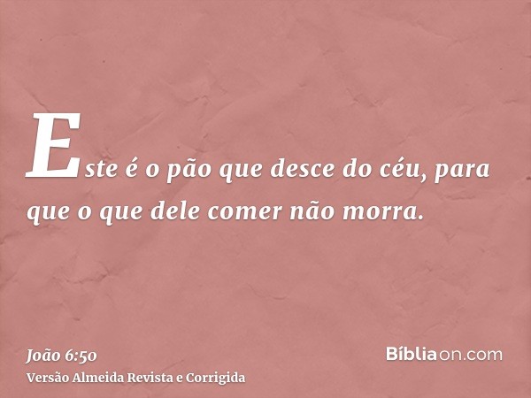 Este é o pão que desce do céu, para que o que dele comer não morra.