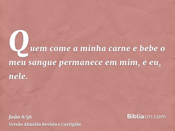 Quem come a minha carne e bebe o meu sangue permanece em mim, e eu, nele.
