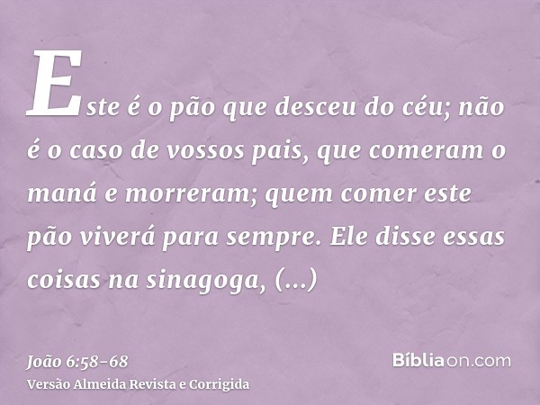 Este é o pão que desceu do céu; não é o caso de vossos pais, que comeram o maná e morreram; quem comer este pão viverá para sempre.Ele disse essas coisas na sin