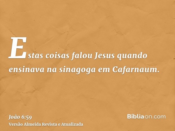 Estas coisas falou Jesus quando ensinava na sinagoga em Cafarnaum.