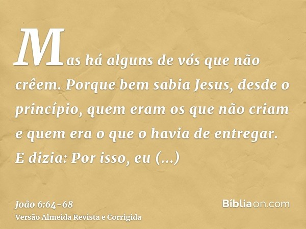 Mas há alguns de vós que não crêem. Porque bem sabia Jesus, desde o princípio, quem eram os que não criam e quem era o que o havia de entregar.E dizia: Por isso