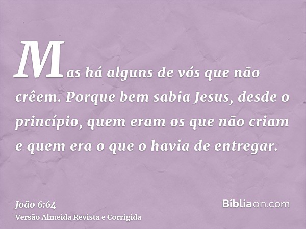 Mas há alguns de vós que não crêem. Porque bem sabia Jesus, desde o princípio, quem eram os que não criam e quem era o que o havia de entregar.