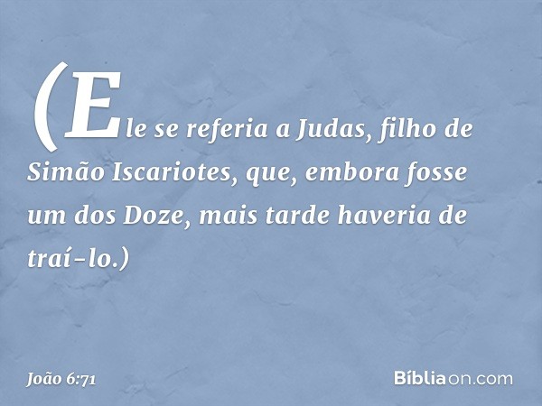 (Ele se referia a Judas, filho de Simão Iscariotes, que, embora fosse um dos Doze, mais tarde haveria de traí-lo.) -- João 6:71